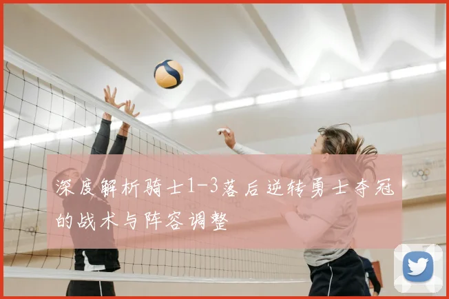 深度解析骑士1-3落后逆转勇士夺冠的战术与阵容调整