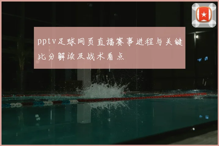 pptv足球网页直播赛事进程与关键比分解读及战术看点