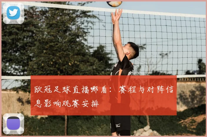 欧冠足球直播哪看：赛程与对阵信息影响观赛安排