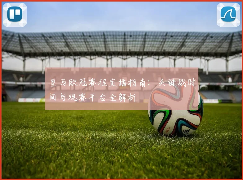 皇马欧冠赛程直播指南：关键战时间与观赛平台全解析