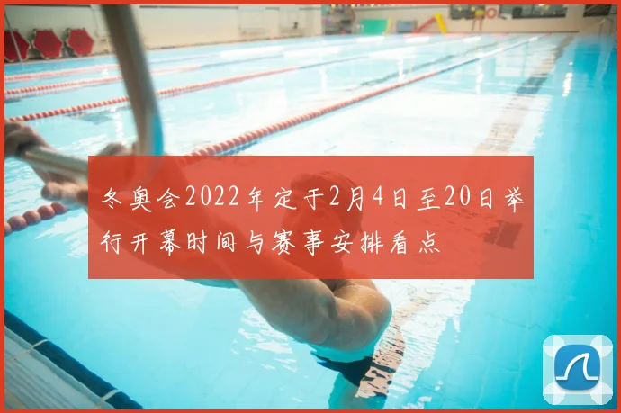 冬奥会2022年定于2月4日至20日举行开幕时间与赛事安排看点
