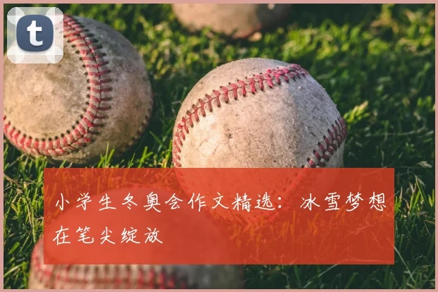 小学生冬奥会作文精选：冰雪梦想在笔尖绽放
