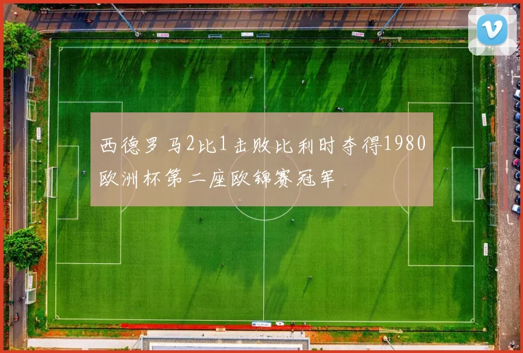 西德罗马2比1击败比利时夺得1980欧洲杯第二座欧锦赛冠军