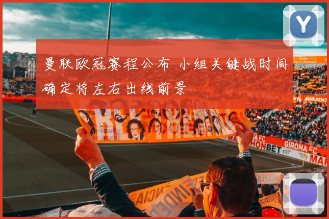 曼联欧冠赛程公布 小组关键战时间确定将左右出线前景