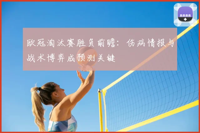 欧冠淘汰赛胜负前瞻：伤病情报与战术博弈成预测关键
