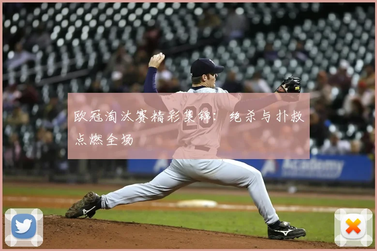 欧冠淘汰赛精彩集锦：绝杀与扑救点燃全场