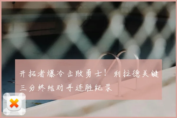 开拓者爆冷击败勇士！利拉德关键三分终结对手连胜纪录