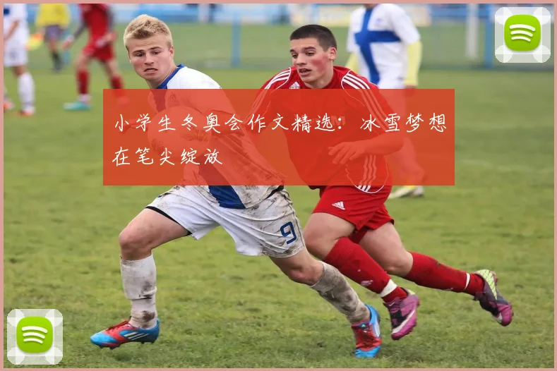 小学生冬奥会作文精选：冰雪梦想在笔尖绽放