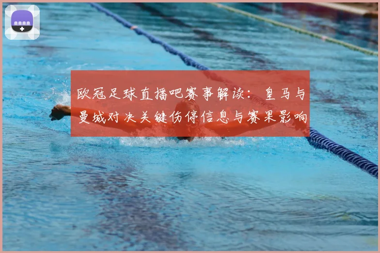 欧冠足球直播吧赛事解读：皇马与曼城对决关键伤停信息与赛果影响