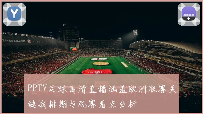 PPTV足球高清直播涵盖欧洲联赛关键战排期与观赛看点分析