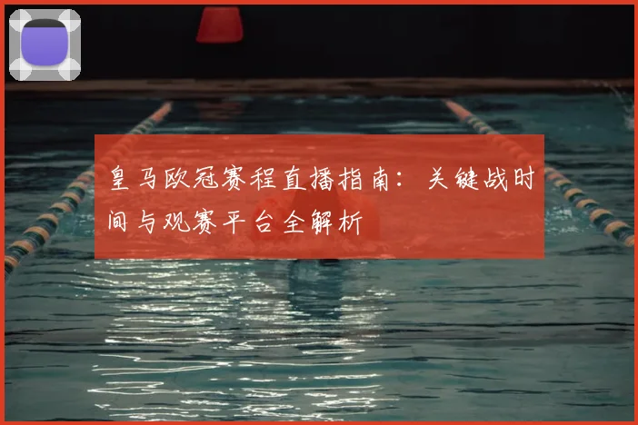 皇马欧冠赛程直播指南：关键战时间与观赛平台全解析